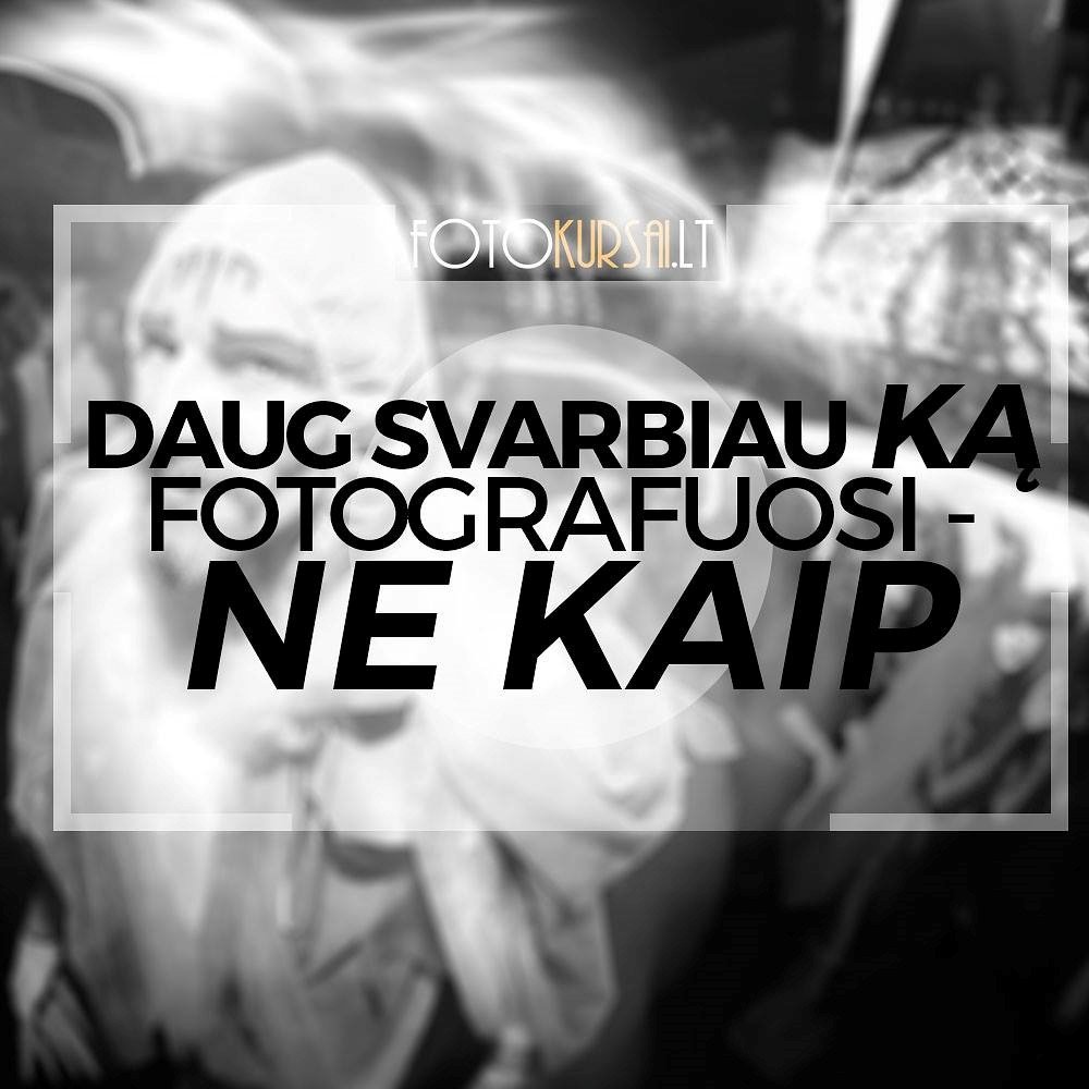 Daug svarbiau ką fotografuosi - ne kaip